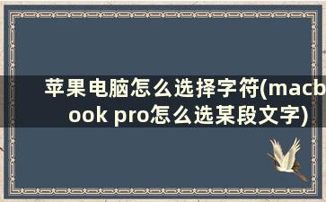 苹果电脑怎么选择字符(macbook pro怎么选某段文字)